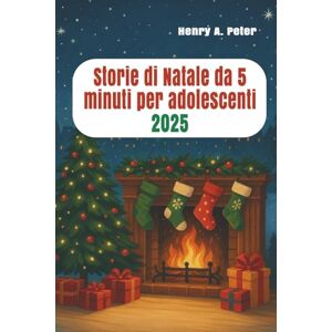 A. Peter, Henry Storie di Natale da 5 minuti per adolescenti 2025: Brevi racconti di speranza, amicizia e risate per le vacanze A. Peter, Henry Storie di Natale da 5 minuti per adolescenti 2025: Brevi racconti di speranza, amicizia e risate per le vacanze