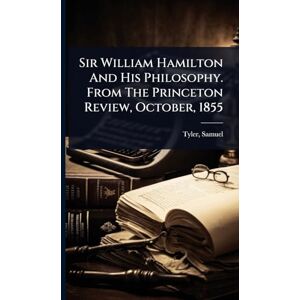 Sir William Hamilton And His Philosophy. From The Princeton Review, October, 1855 Sir William Hamilton And His Philosophy. From The Princeton Review, October, 1855