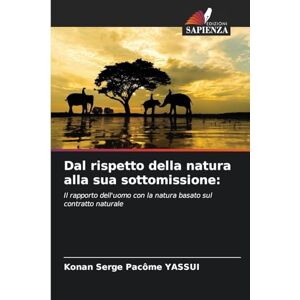 Yassui, Konan Serge Pacôme Dal rispetto della natura alla sua sottomissione: Il rapporto dell'uomo con la natura basato sul contratto naturale Yassui, Konan Serge Pacôme Dal rispetto della natura alla sua sottomissione: Il rapporto dell'uomo con la natura basato sul contratto naturale