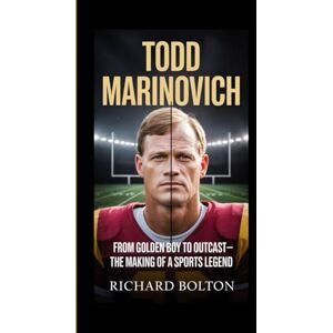 Bolton, Richard TODD MARINOVICH: From Golden Boy to Outcast—The Making of a Sports Legend Bolton, Richard TODD MARINOVICH: From Golden Boy to Outcast—The Making of a Sports Legend