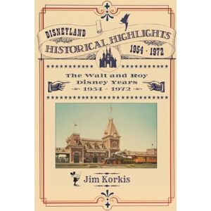 Korkis, Jim Disneyland Historical Highlights The Walt and Roy Disney Years 1954-1972 Korkis, Jim Disneyland Historical Highlights The Walt and Roy Disney Years 1954-1972