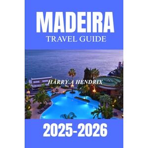 HENDRIX, HARRY.A Madeira Portugal Travel Guide 2025–2026: Explore the Island of Eternal Spring HENDRIX, HARRY.A Madeira Portugal Travel Guide 2025–2026: Explore the Island of Eternal Spring