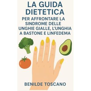 Toscano, Benilde LA GUIDA DIETETICA PER AFFRONTARE LA SINDROME DELLE UNGHIE GIALLE, L'UNGHIA A BASTONE E LINFEDEMA Toscano, Benilde LA GUIDA DIETETICA PER AFFRONTARE LA SINDROME DELLE UNGHIE GIALLE, L'UNGHIA A BASTONE E LINFEDEMA