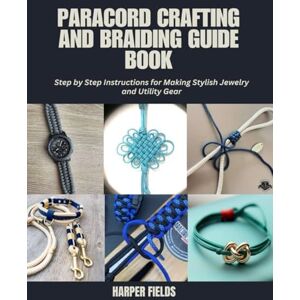 Fields, Harper Paracord Crafting and Braiding Guide Book: Step by Step Instructions for Making Stylish Jewelry and Utility Gear Fields, Harper Paracord Crafting and Braiding Guide Book: Step by Step Instructions for Making Stylish Jewelry and Utility Gear