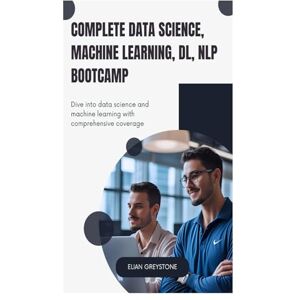 Greystone, Elian Complete Data Science, Machine Learning, DL, NLP Bootcamp: Dive into data science and machine learning with comprehensive coverage Greystone, Elian Complete Data Science, Machine Learning, DL, NLP Bootcamp: Dive into data science and machine learning with comprehensive coverage