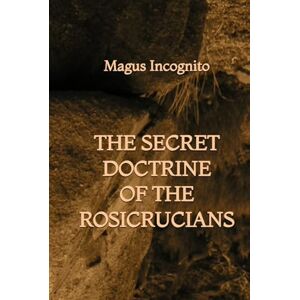 Incognito, Magus The Secret Doctrine of the Rosicrucians Incognito, Magus The Secret Doctrine of the Rosicrucians