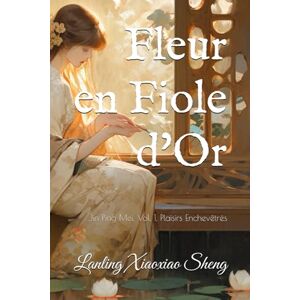 Xiaoxiao Sheng, Lanling Fleur en Fiole d'Or: Jin Ping Mei, Vol. 1, Plaisirs Enchevêtrés Xiaoxiao Sheng, Lanling Fleur en Fiole d'Or: Jin Ping Mei, Vol. 1, Plaisirs Enchevêtrés