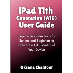Chalifour, Oksana iPad 11th Generation (A16) User Guide: Step-by-Step Instructions for Seniors and Beginners to Unlock the Full Potential of Your Device Chalifour, Oksana iPad 11th Generation (A16) User Guide: Step-by-Step Instructions for Seniors and Beginners to Unlock the Full Potential of Your Device