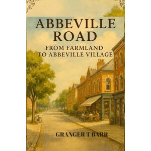 Barr, Granger T Abbeville Road: From Farmland to Village Life – A Historical Journey Through Clapham (The Clapham Chronicles) Barr, Granger T Abbeville Road: From Farmland to Village Life – A Historical Journey Through Clapham (The Clapham Chronicles)