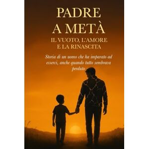 Basilico, Emanuele PADRE A META': Il vuoto, l'amore e la rinascita Basilico, Emanuele PADRE A META': Il vuoto, l'amore e la rinascita