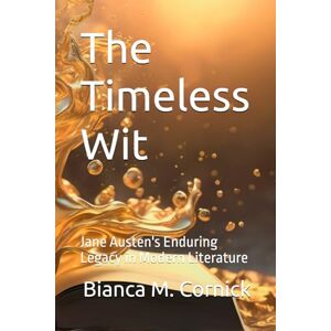 Cornick, Bianca M. The Timeless Wit: Jane Austen's Enduring Legacy in Modern Literature Cornick, Bianca M. The Timeless Wit: Jane Austen's Enduring Legacy in Modern Literature