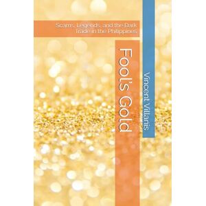 Vincent Fool’s Gold: Scams, Legends, and the Dark Trade in the Philippines Vincent Fool’s Gold: Scams, Legends, and the Dark Trade in the Philippines