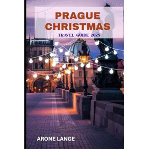 Lange, Arone Prague Christmas Travel Guide 2025: Explore Festive Markets, Czech Traditions, Winter Lights, Food, Music, and Culture Lange, Arone Prague Christmas Travel Guide 2025: Explore Festive Markets, Czech Traditions, Winter Lights, Food, Music, and Culture