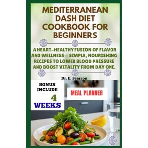 Pearson, Dr. E. MEDITERRANEAN DASH DIET COOKBOOK FOR BEGINNERS: A Heart-Healthy Fusion of Flavor and wellness– Simple, Nourishing Recipes to Lower Blood Pressure and Boost Vitality from Day One Pearson, Dr. E. MEDITERRANEAN DASH DIET COOKBOOK FOR BEGINNERS: A Heart-Healthy Fusion of Flavor and wellness– Simple, Nourishing Recipes to Lower Blood Pressure and Boost Vitality from Day One