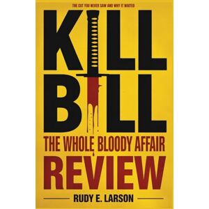 Larson, Rudy E. Kill Bill The Whole Bloody Affair Review: The Cut You Never Saw and Why It Waited (Cinematic Deep Dives) Larson, Rudy E. Kill Bill The Whole Bloody Affair Review: The Cut You Never Saw and Why It Waited (Cinematic Deep Dives)