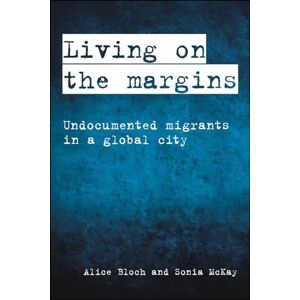 Bloch, Alice Living on the margins: Undocumented Migrants in a Global City Bloch, Alice Living on the margins: Undocumented Migrants in a Global City