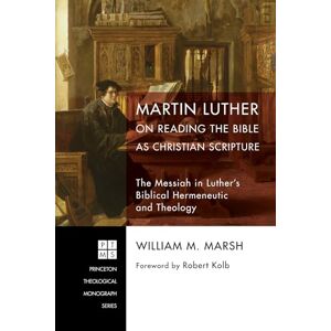 Marsh, William M. Martin Luther on Reading the Bible as Christian Scripture: The Messiah in Luther's Biblical Hermeneutic and Theology: 224 (Princeton Theological Monograph) Marsh, William M. Martin Luther on Reading the Bible as Christian Scripture: The Messiah in Luther's Biblical Hermeneutic and Theology: 224 (Princeton Theological Monograph)