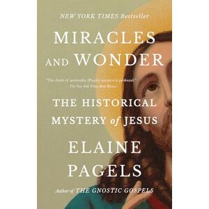 Pagels, Elaine Miracles and Wonder: The Historical Mystery of Jesus Pagels, Elaine Miracles and Wonder: The Historical Mystery of Jesus