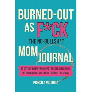 Victoria, Priscila Burned-Out as F*ck: A 90-Day No-Bullsh*t Guided Journal for Stay-at-Home Moms to Steal Back Minutes, Feel Human, and Get Their Sanity Back Victoria, Priscila Burned-Out as F*ck: A 90-Day No-Bullsh*t Guided Journal for Stay-at-Home Moms to Steal Back Minutes, Feel Human, and Get Their Sanity Back