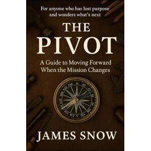 Snow, James The Pivot: A Guide to Moving Forward When the Mission Changes Snow, James The Pivot: A Guide to Moving Forward When the Mission Changes