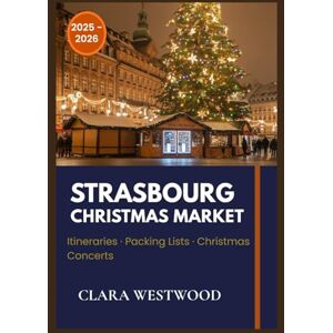 Westwood, Clara STRASBOURG CHRISTMAS MARKET TRAVEL GUIDE: Explore Europe’s Oldest Christmas Market with Insider Tips, Festive Traditions, Local Cuisine, and Practical Travel Advice Westwood, Clara STRASBOURG CHRISTMAS MARKET TRAVEL GUIDE: Explore Europe’s Oldest Christmas Market with Insider Tips, Festive Traditions, Local Cuisine, and Practical Travel Advice
