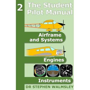 Walmsley, Dr Stephen The Student Pilot Manual Volume 2: Airframe, Systems, Engines and Instruments (The Student Pilot Manual Series) Walmsley, Dr Stephen The Student Pilot Manual Volume 2: Airframe, Systems, Engines and Instruments (The Student Pilot Manual Series)