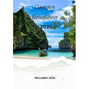 jack, Williams GEORGIEN REISEFÜHRER 2025: „Erkunden Sie das Herz des Kaukasus im Jahr 2025 – Von den pulsierenden Straßen Tiflis bis zu den majestätischen Gipfeln ... Wein, abwechslungsreiche Landschaften und jack, Williams GEORGIEN REISEFÜHRER 2025: „Erkunden Sie das Herz des Kaukasus im Jahr 2025 – Von den pulsierenden Straßen Tiflis bis zu den majestätischen Gipfeln ... Wein, abwechslungsreiche Landschaften und