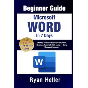 Heller, Ryan Microsoft Word in 7 Days: Beginner’s Guide: Mastery From Your First Document to Resumes, Reports & Mail Merge — Easy, Illustrated Lessons. Heller, Ryan Microsoft Word in 7 Days: Beginner’s Guide: Mastery From Your First Document to Resumes, Reports & Mail Merge — Easy, Illustrated Lessons.