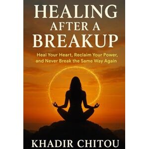 Khadir Chitou HEALING AFTER A BREAKUP Khadir Chitou HEALING AFTER A BREAKUP