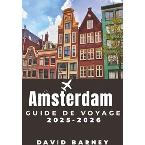 Barney, David Amsterdam Guide de voyage 2025-2026: Explorez des icônes culturelles, des cafés au bord du canal et des itinéraires organisés pour les gourmands, les amateurs d'art et les aventuriers débutants Barney, David Amsterdam Guide de voyage 2025-2026: Explorez des icônes culturelles, des cafés au bord du canal et des itinéraires organisés pour les gourmands, les amateurs d'art et les aventuriers débutants