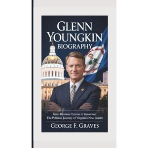 F. Graves, George GLENN YOUNGKIN BIOGRAPHY: From Business Tycoon to Governor: The Political Journey of Virginia’s New Leader F. Graves, George GLENN YOUNGKIN BIOGRAPHY: From Business Tycoon to Governor: The Political Journey of Virginia’s New Leader