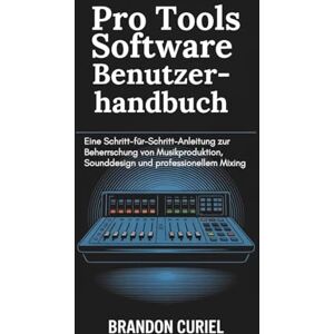 Curiel, Brandon Pro Tools Software Benutzerhandbuch: Eine Schritt-für-Schritt-Anleitung zur Beherrschung von Musikproduktion, Sounddesign und professionellem Mixing (Die Komplette Digital Studio Anleitungen) Curiel, Brandon Pro Tools Software Benutzerhandbuch: Eine Schritt-für-Schritt-Anleitung zur Beherrschung von Musikproduktion, Sounddesign und professionellem Mixing (Die Komplette Digital Studio Anleitungen)