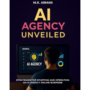 Arman, M.K. AI Agency Unveiled: Strategies for starting and operating an AI agency online business: 5 (Service-Based Business Mastery) Arman, M.K. AI Agency Unveiled: Strategies for starting and operating an AI agency online business: 5 (Service-Based Business Mastery)