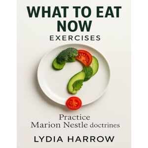 Harrow, Lydia What to Eat Now Exercises: Practice Marion Nestle doctrines Harrow, Lydia What to Eat Now Exercises: Practice Marion Nestle doctrines