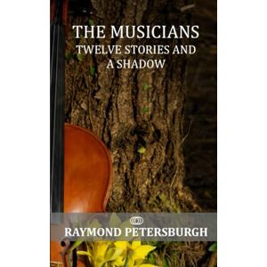 Petersburgh, Raymond The musicians: Twelve stories and a shadow Petersburgh, Raymond The musicians: Twelve stories and a shadow