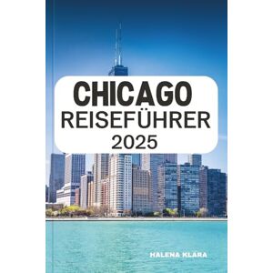 KLARA, HALENA CHICAGO REISEFÜHRER 2025: Genießen Sie den Blick auf die Skyline, probieren Sie die kultige Deep-Dish-Pizza, erkunden Sie kulturelle Hotspots und ... Städtereise durch den Mittleren Westen. KLARA, HALENA CHICAGO REISEFÜHRER 2025: Genießen Sie den Blick auf die Skyline, probieren Sie die kultige Deep-Dish-Pizza, erkunden Sie kulturelle Hotspots und ... Städtereise durch den Mittleren Westen.