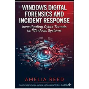 REED, AMELIA Windows Digital Forensics and Incident Response: Investigating Cyber Threats on Windows Systems REED, AMELIA Windows Digital Forensics and Incident Response: Investigating Cyber Threats on Windows Systems