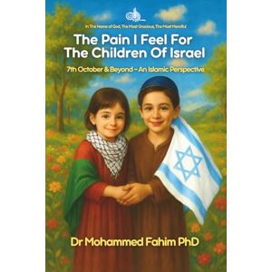 Fahim, Dr Mohammed Essam El-Din The Pain I Feel For The Children of Israel: 7th October & Beyond An Islamic Perspective Fahim, Dr Mohammed Essam El-Din The Pain I Feel For The Children of Israel: 7th October & Beyond An Islamic Perspective