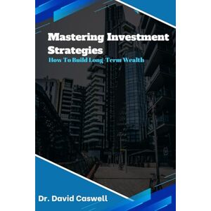 Caswell, David Mastering Investment Strategies: How to Grow Long-Term Wealth Caswell, David Mastering Investment Strategies: How to Grow Long-Term Wealth