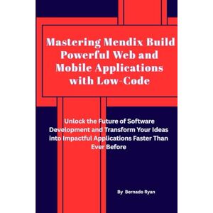 Ryan, Bernado Mastering Mendix: Build Powerful Web & Mobile Apps with Low-Code Ryan, Bernado Mastering Mendix: Build Powerful Web & Mobile Apps with Low-Code