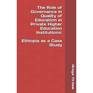 Yirdaw, Arega The Role of Governance in Quality of Education in Private Higher Education Institutions: Ethiopia as a Case Study Yirdaw, Arega The Role of Governance in Quality of Education in Private Higher Education Institutions: Ethiopia as a Case Study