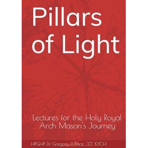 Pace, Dr. Gregory Dean Pillars of Light: Hip Pocket Lectures for the Holy Royal Arch Mason's Journey Pace, Dr. Gregory Dean Pillars of Light: Hip Pocket Lectures for the Holy Royal Arch Mason's Journey