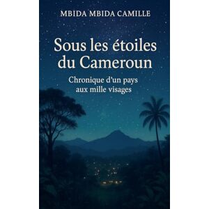 Camille, Mbida Mbida Sous les Étoiles du Cameroun Chronique d'un pays aux mille visages Camille, Mbida Mbida Sous les Étoiles du Cameroun Chronique d'un pays aux mille visages