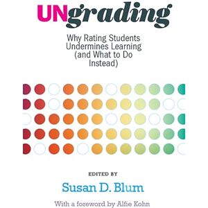 Kohn, Alfie Ungrading: Why Rating Students Undermines Learning (and What to Do Instead) (Teaching and Learning in Higher Education) Kohn, Alfie Ungrading: Why Rating Students Undermines Learning (and What to Do Instead) (Teaching and Learning in Higher Education)