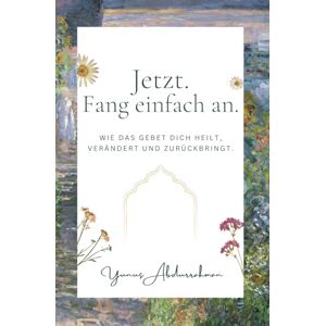 Abdurrahman, Yunus Jetzt. Fang einfach an. – Wie das Gebet dich heilt, verändert und zurückbringt. Islamisches Buch mit 30-Tage-Gebetsjournal und -tracker Dein Weg zu innerer Ruhe und spiritueller Stärke Abdurrahman, Yunus Jetzt. Fang einfach an. – Wie das Gebet dich heilt, verändert und zurückbringt. Islamisches Buch mit 30-Tage-Gebetsjournal und -tracker Dein Weg zu innerer Ruhe und spiritueller Stärke