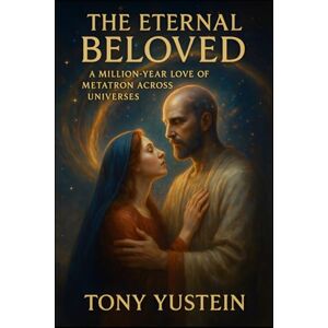 Yustein, Tony The Eternal Beloved: A Million-Year Love of Metatron Across Universes Yustein, Tony The Eternal Beloved: A Million-Year Love of Metatron Across Universes