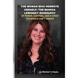 Hayes., Michael T. THE WOMAN WHO REWROTE HERSELF: THE MONICA LEWINSKY BIOGRAPHY OF POWER, SURVIVAL, AND A VOICE THE WORLD CAN’T IGNORE: She became the story, then became the storyteller. Hayes., Michael T. THE WOMAN WHO REWROTE HERSELF: THE MONICA LEWINSKY BIOGRAPHY OF POWER, SURVIVAL, AND A VOICE THE WORLD CAN’T IGNORE: She became the story, then became the storyteller.