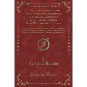 Loudon, Archibald A Selection, of Some of the Most Interesting Narratives, of Outrages, Committed by the Indians, in Their Wars, With the White People, Vol. 1 (Classic ... Mode of Warfare, Military Tactics, Loudon, Archibald A Selection, of Some of the Most Interesting Narratives, of Outrages, Committed by the Indians, in Their Wars, With the White People, Vol. 1 (Classic ... Mode of Warfare, Military Tactics,