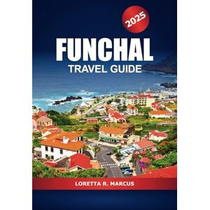 Marcus, Loretta R. Funchal Travel Guide 2025: Discover Madeira Island's Hidden Gems, Must-Visit Destination, Things to do, Food and Adventure in Portugal Marcus, Loretta R. Funchal Travel Guide 2025: Discover Madeira Island's Hidden Gems, Must-Visit Destination, Things to do, Food and Adventure in Portugal