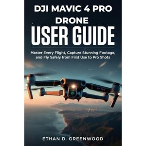 Greenwood, Ethan D. DJI Mavic 4 Pro Drone USER GUIDE: Master Every Flight, Capture Stunning Footage, and Fly Safely from First Use to Pro Shots Greenwood, Ethan D. DJI Mavic 4 Pro Drone USER GUIDE: Master Every Flight, Capture Stunning Footage, and Fly Safely from First Use to Pro Shots